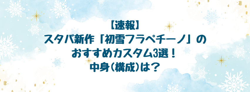 【速報】スタバ新作初雪フラペチーノのおすすめカスタム3選！中身(構成)は？